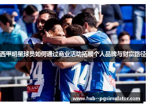 西甲明星球员如何通过商业活动拓展个人品牌与财富路径