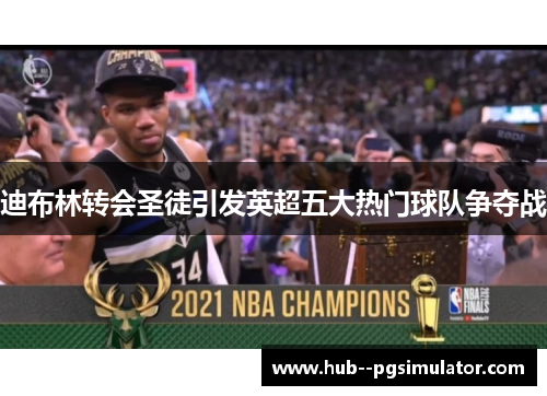 迪布林转会圣徒引发英超五大热门球队争夺战