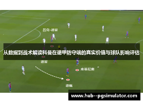 从数据到战术解读科曼在德甲防守端的真实价值与球队影响评估