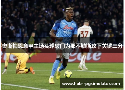 奥斯梅恩意甲主场头球破门为那不勒斯攻下关键三分