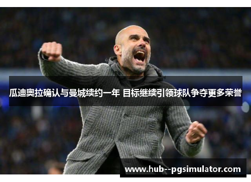 瓜迪奥拉确认与曼城续约一年 目标继续引领球队争夺更多荣誉