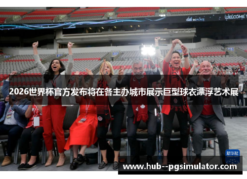 2026世界杯官方发布将在各主办城市展示巨型球衣漂浮艺术展
