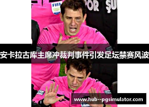 安卡拉古库主席冲裁判事件引发足坛禁赛风波