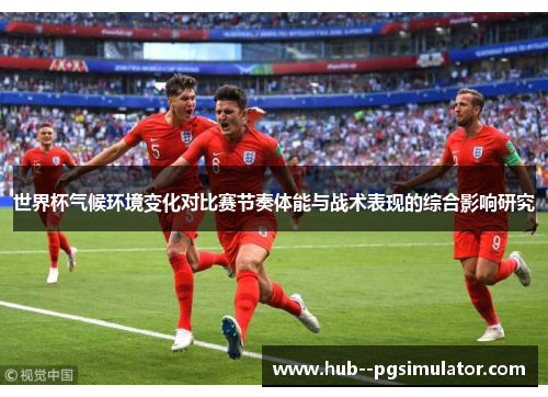 世界杯气候环境变化对比赛节奏体能与战术表现的综合影响研究
