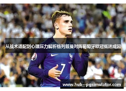 从战术适配到心理压力解析格列兹曼对阵葡萄牙欧冠低迷成因