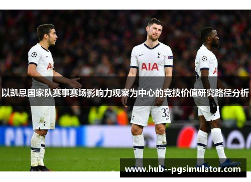以凯恩国家队赛事赛场影响力观察为中心的竞技价值研究路径分析