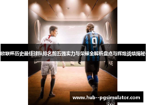 欧联杯历史最佳球队排名前五强实力与荣耀全解析盘点与辉煌战绩揭秘